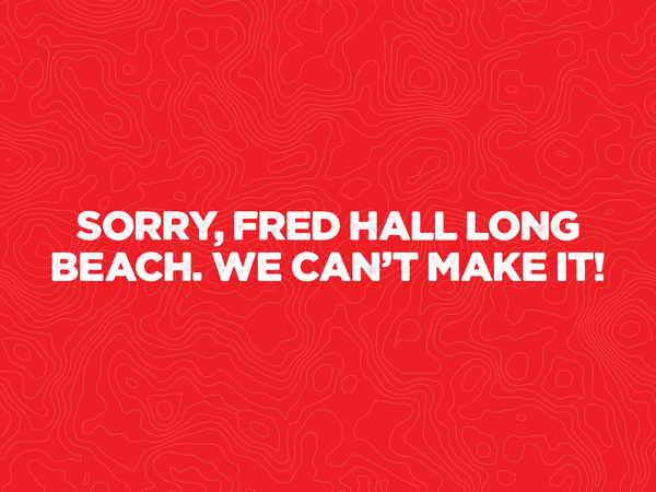 Sorry, Fred Hall Long Beach. We Can’t Make it!