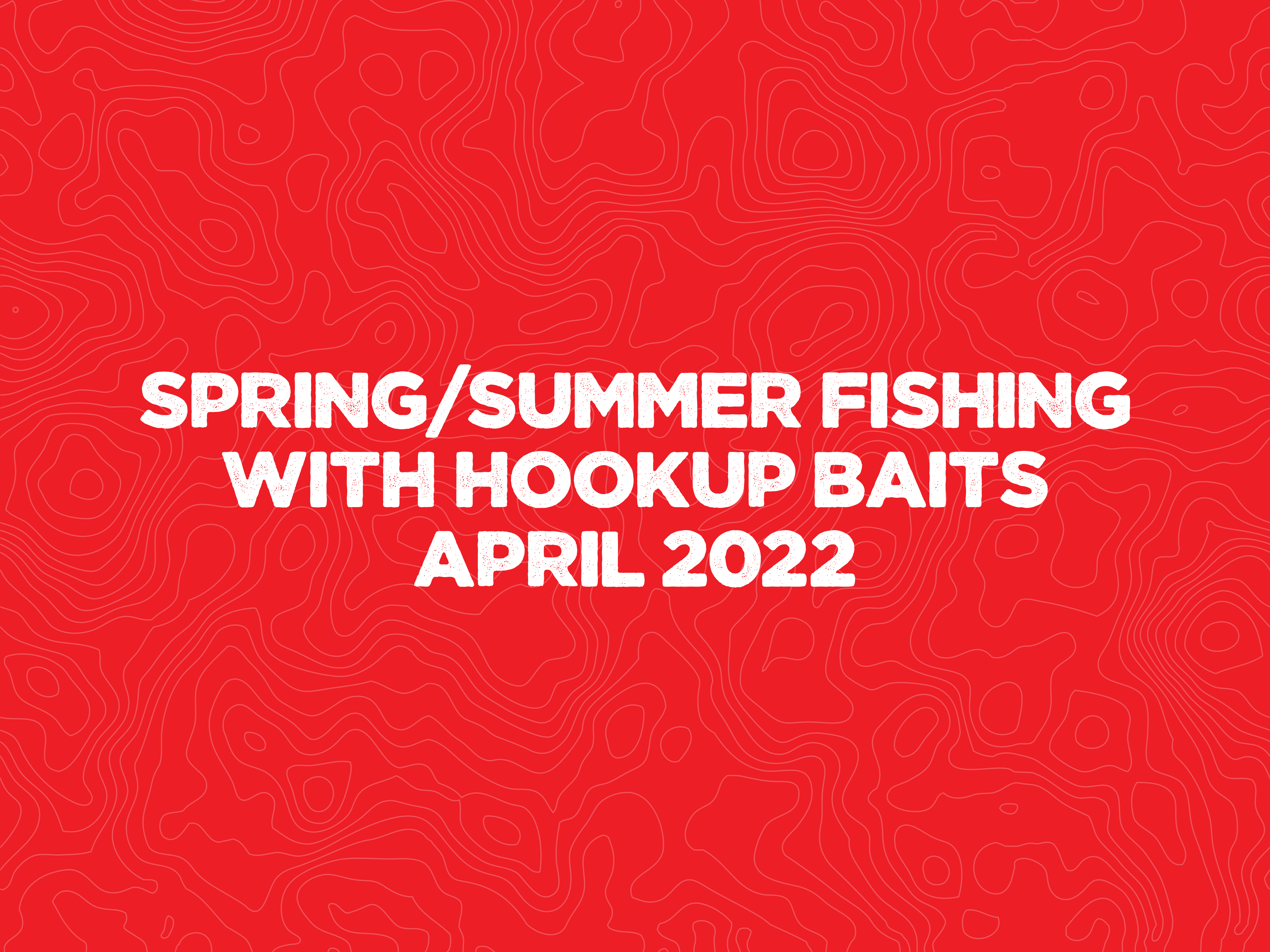 Spring/Summer Fishing with Hookup Baits April 2022