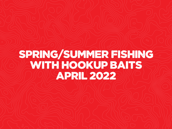 Spring/Summer Fishing with Hookup Baits April 2022